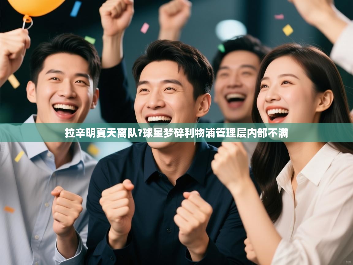 开云体育英文版入口-拉辛明夏天离队?球星梦碎利物浦管理层内部不满  第4张