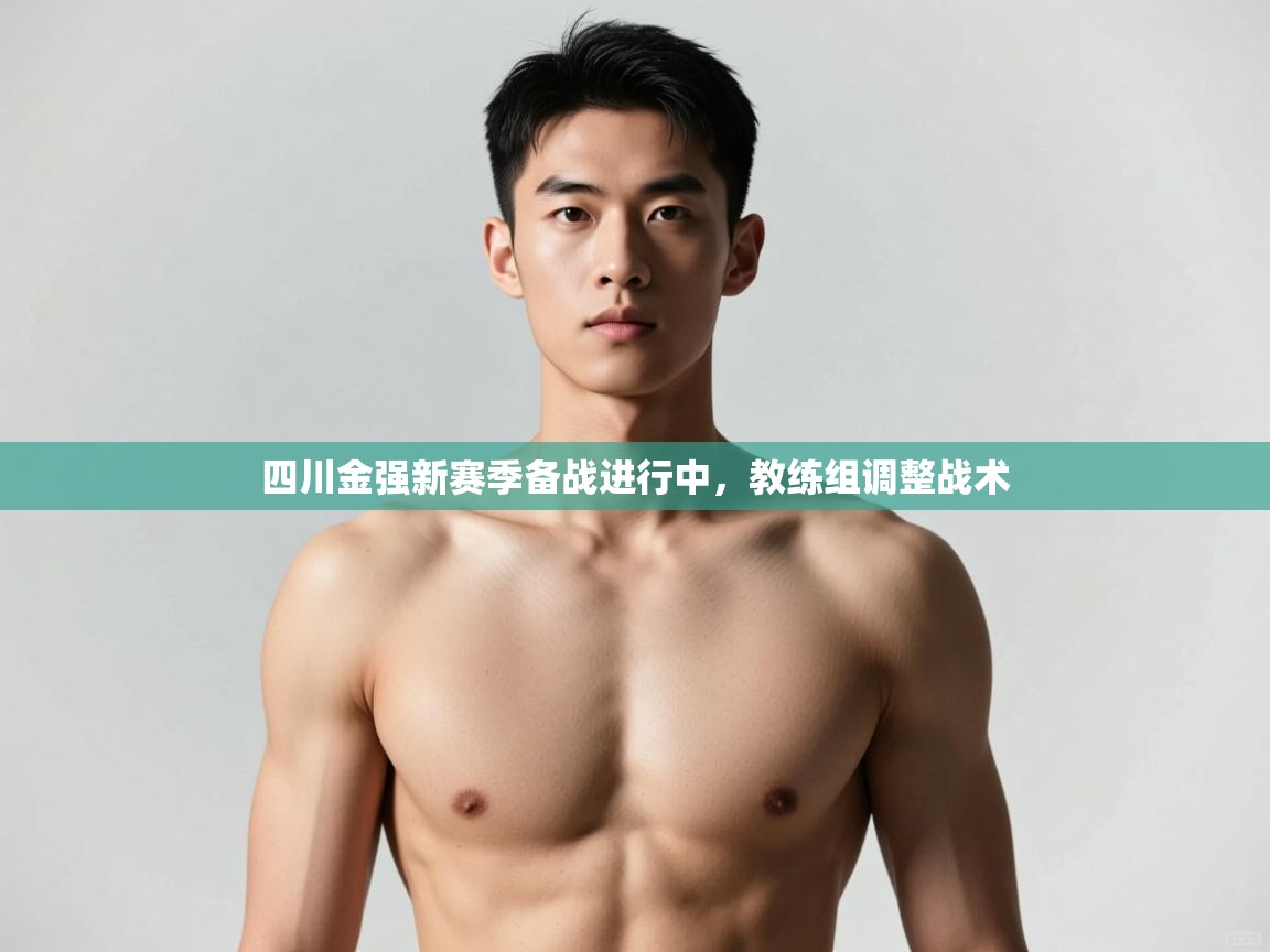 开云体育app登录入口-四川金强新赛季备战进行中，教练组调整战术  第1张