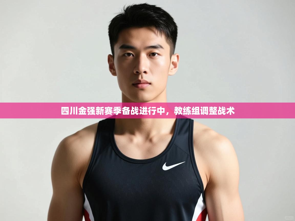 开云体育app登录入口-四川金强新赛季备战进行中，教练组调整战术  第3张