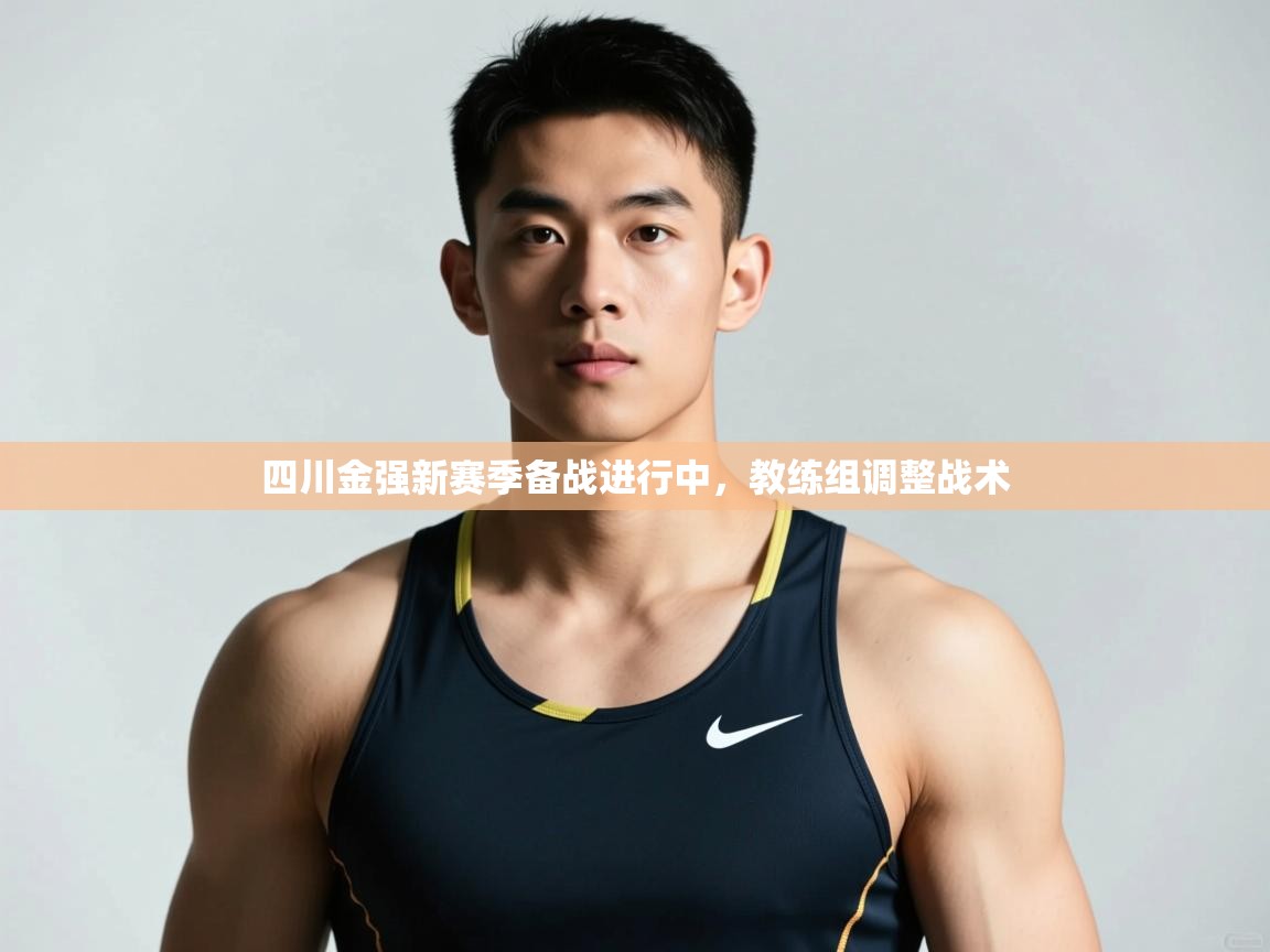 开云体育app登录入口-四川金强新赛季备战进行中，教练组调整战术  第2张