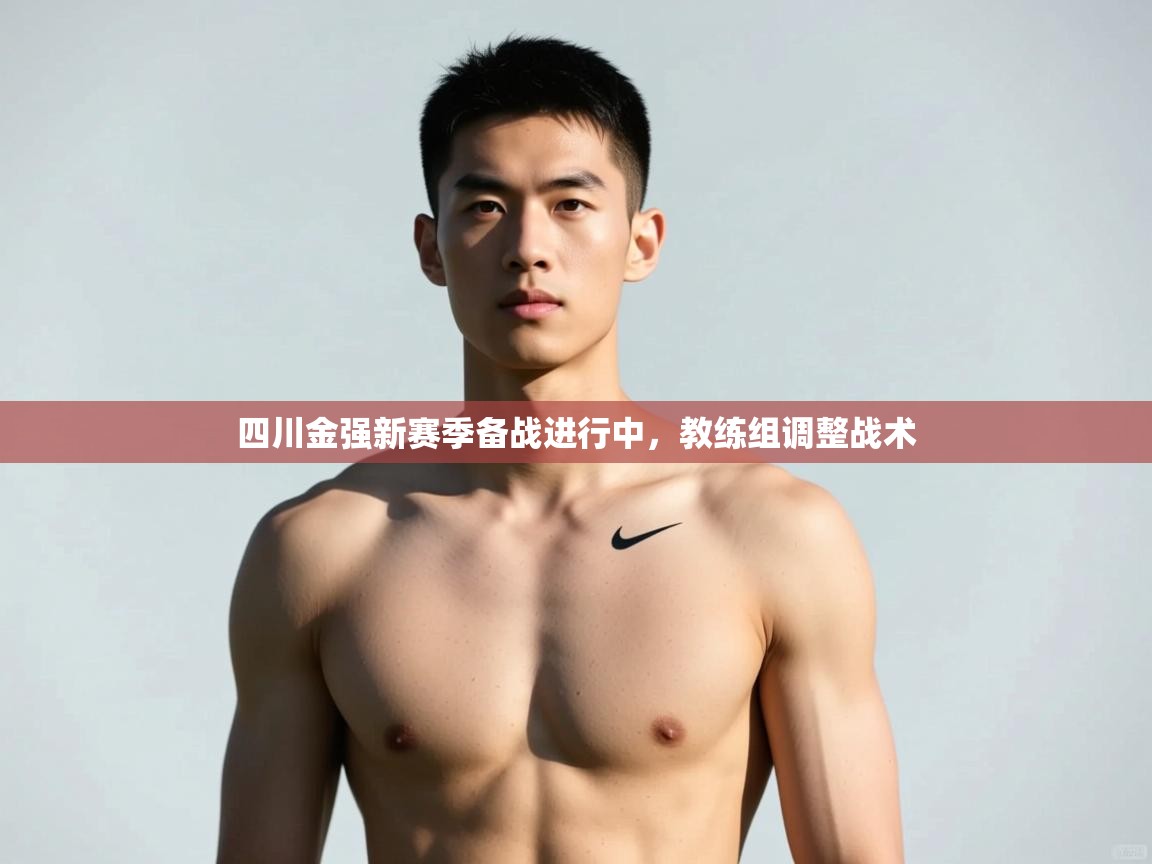 开云体育app登录入口-四川金强新赛季备战进行中，教练组调整战术  第4张