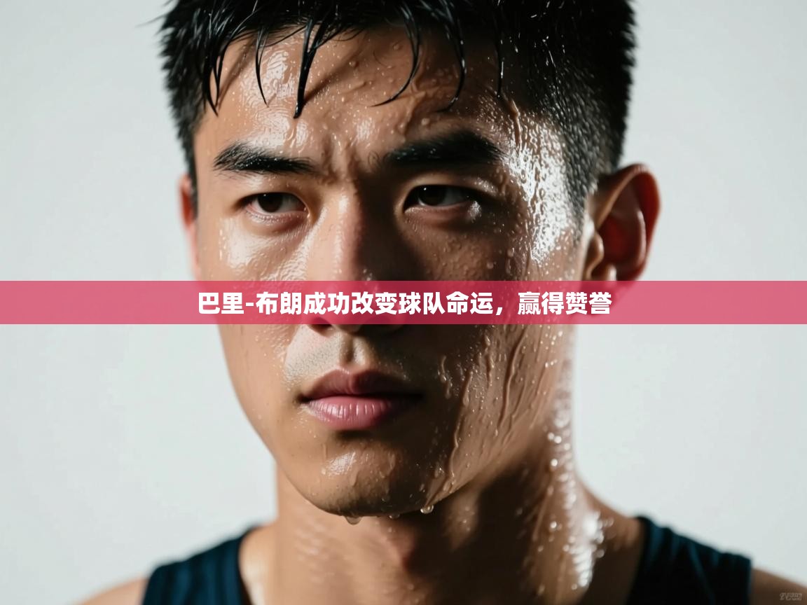 开云体育入口平台-巴里-布朗成功改变球队命运，赢得赞誉  第3张