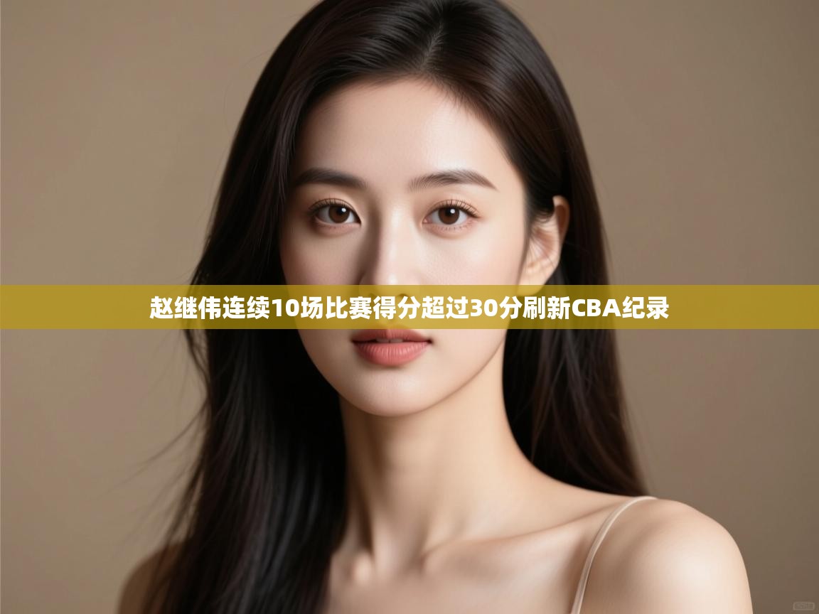 开运体育登录入口-赵继伟连续10场比赛得分超过30分刷新CBA纪录