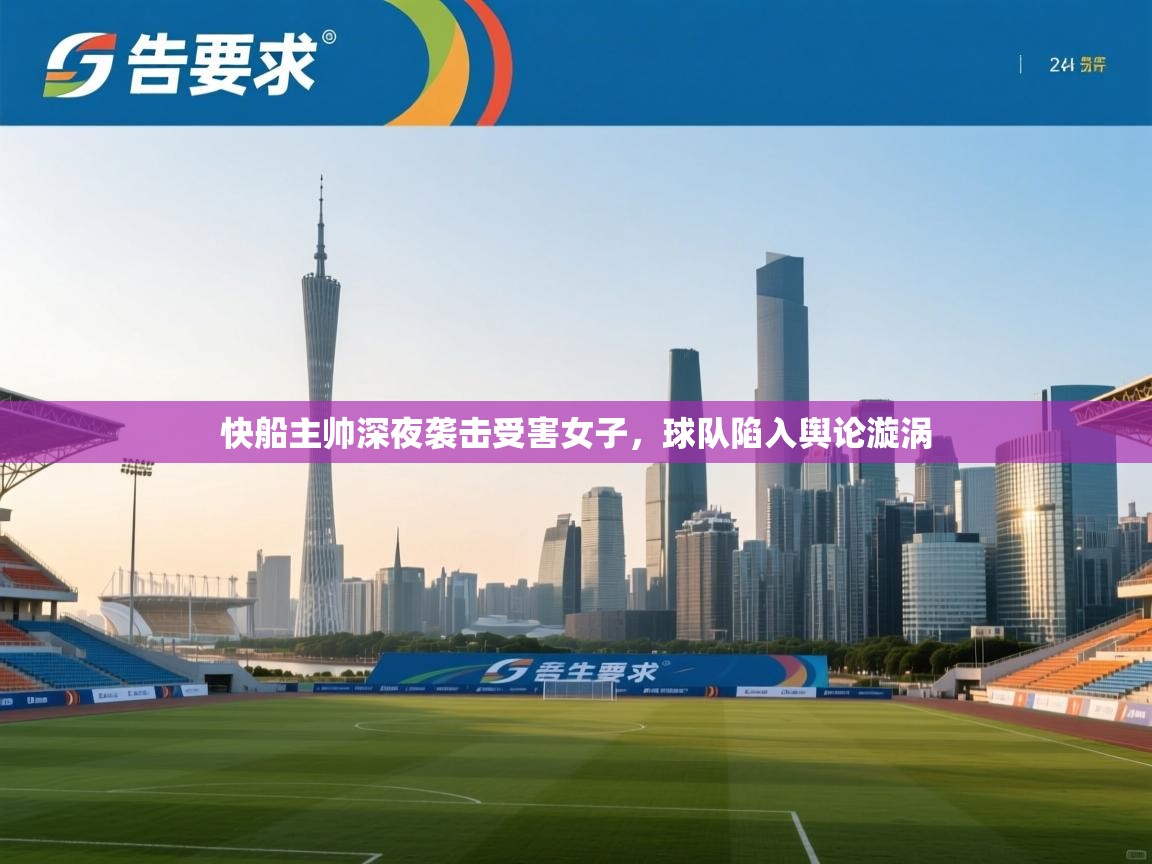 云开体育官方网站登录-快船主帅深夜袭击受害女子，球队陷入舆论漩涡  第1张