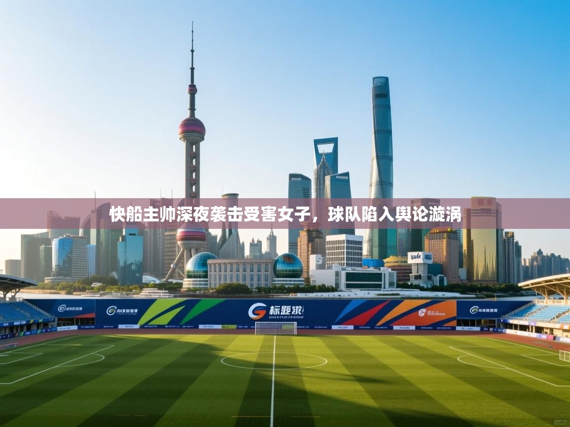 云开体育官方网站登录-快船主帅深夜袭击受害女子，球队陷入舆论漩涡  第2张