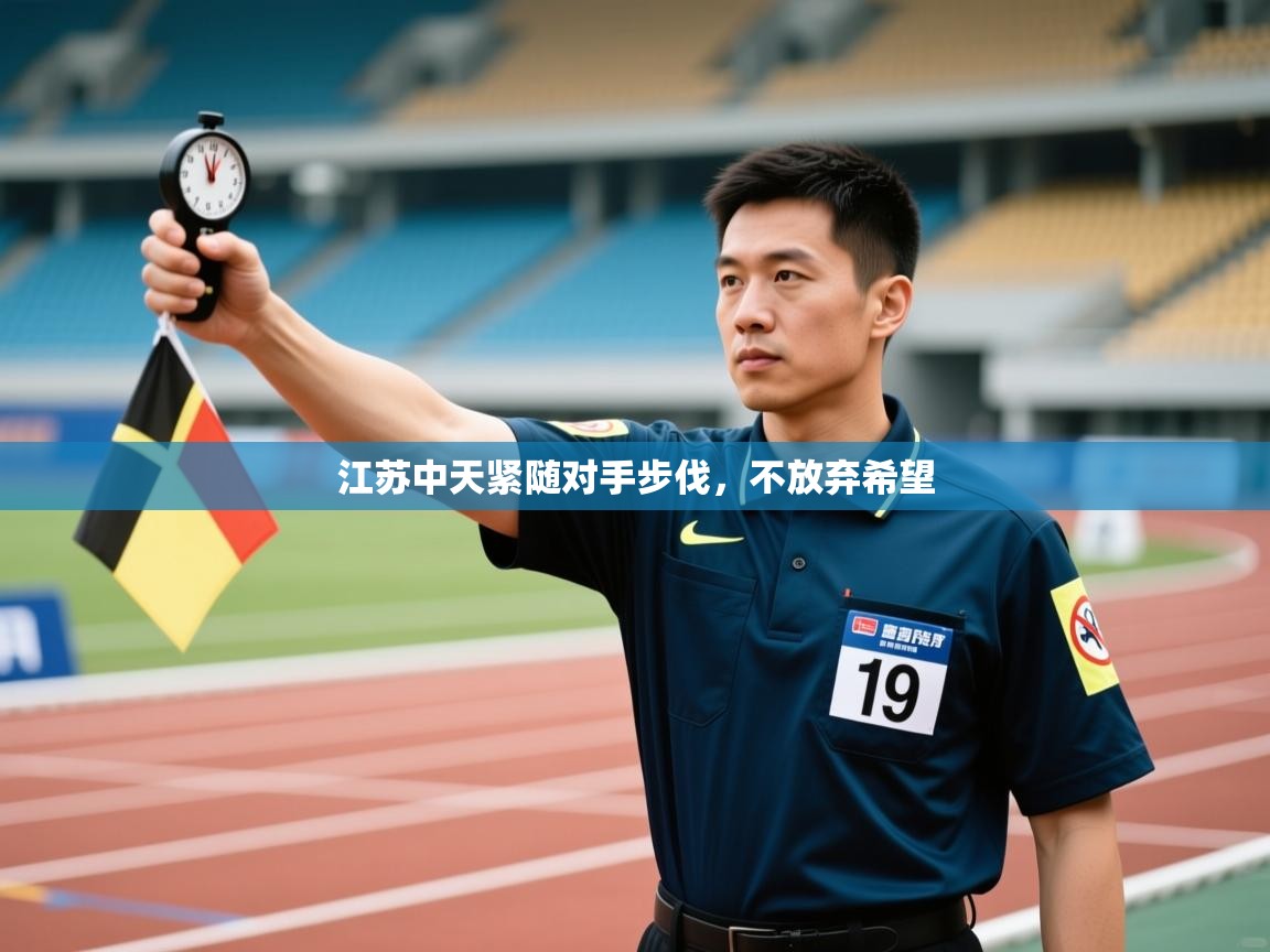 开云APP-江苏中天紧随对手步伐,不放弃希望 第2张