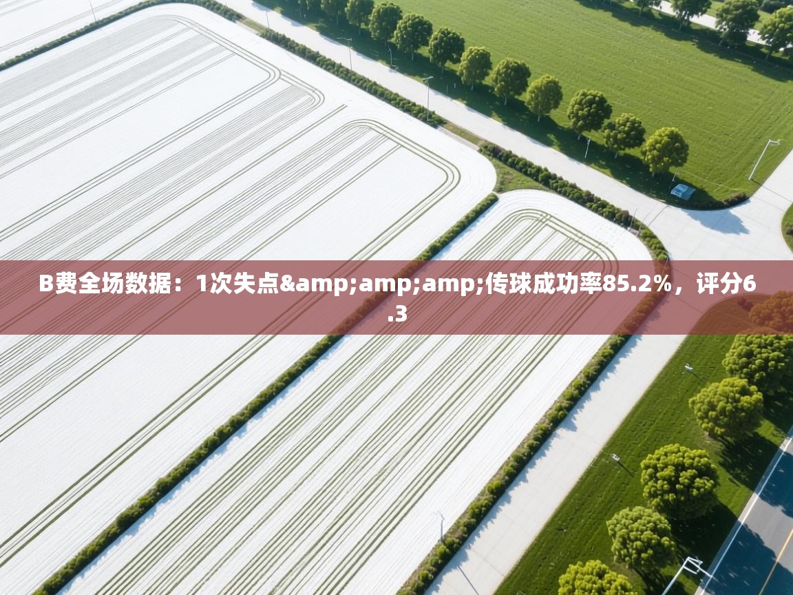 开云体育热门赛事直达-B费全场数据：1次失点&传球成功率85.2%，评分6.3  第2张
