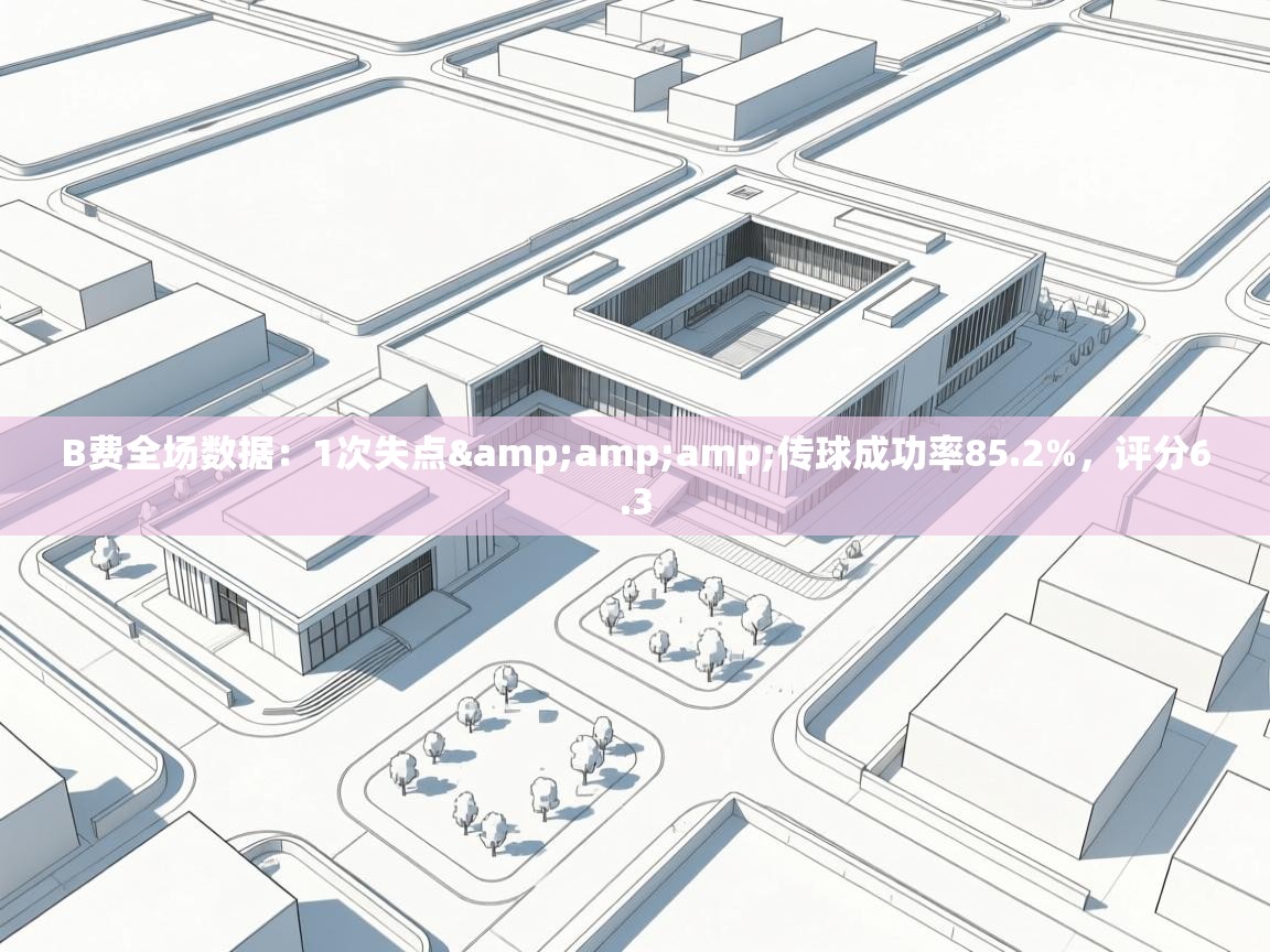 开云体育热门赛事直达-B费全场数据：1次失点&传球成功率85.2%，评分6.3  第3张