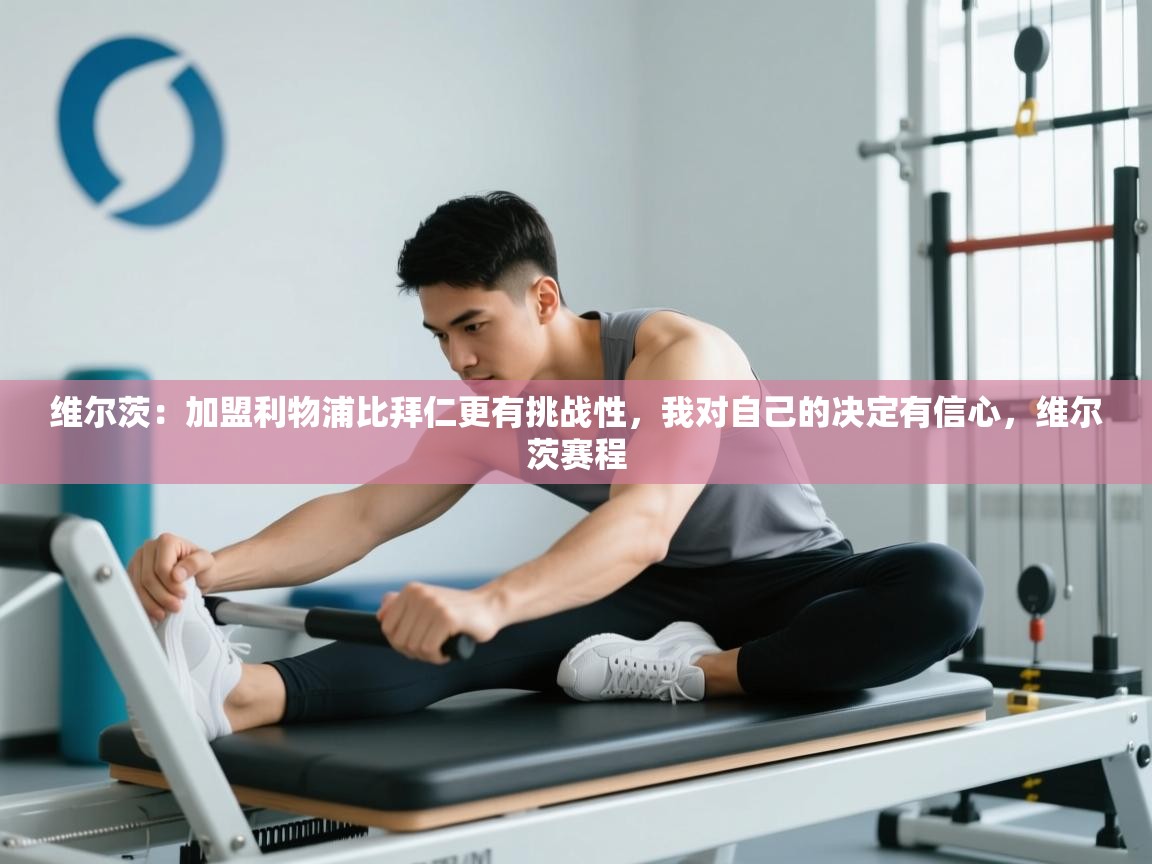 开云体育入口-维尔茨：加盟利物浦比拜仁更有挑战性，我对自己的决定有信心，维尔茨赛程  第1张