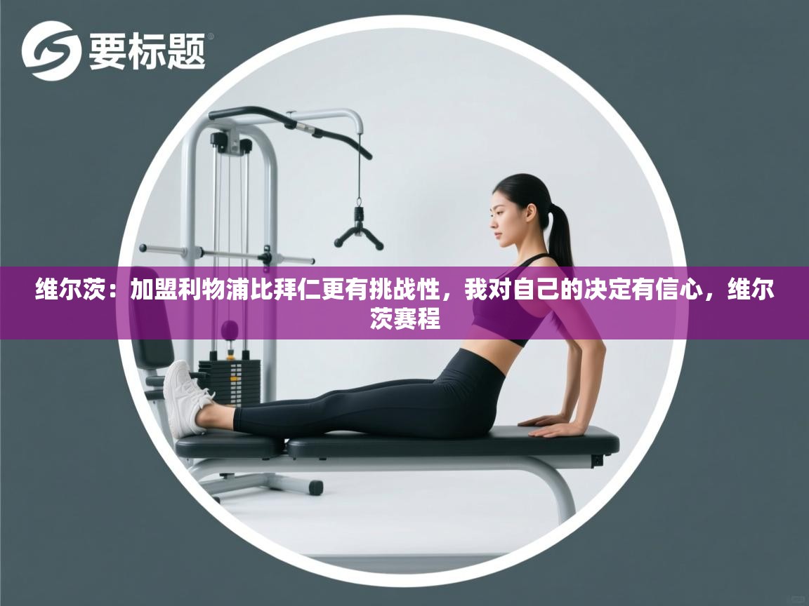 开云体育入口-维尔茨：加盟利物浦比拜仁更有挑战性，我对自己的决定有信心，维尔茨赛程  第3张