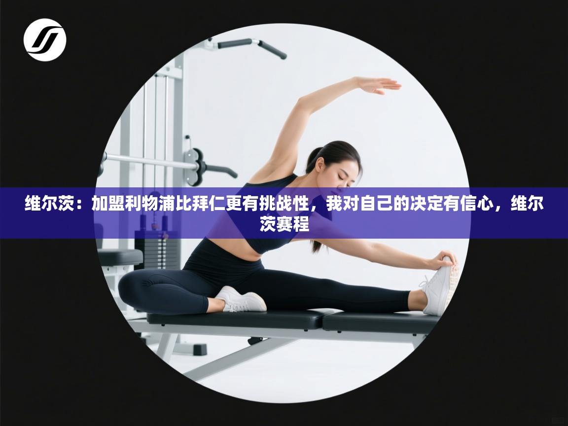 开云体育入口-维尔茨：加盟利物浦比拜仁更有挑战性，我对自己的决定有信心，维尔茨赛程  第4张