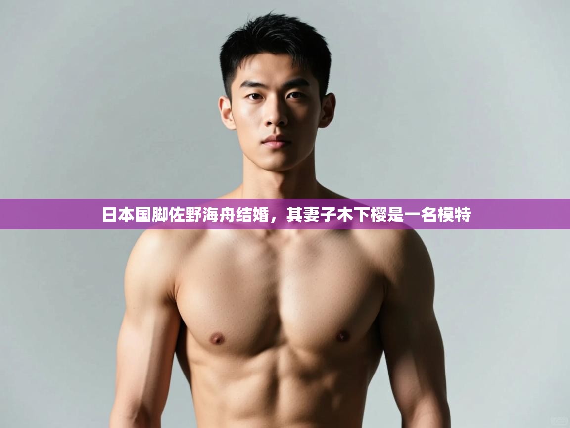 开云体育入口平台-日本国脚佐野海舟结婚，其妻子木下樱是一名模特  第2张