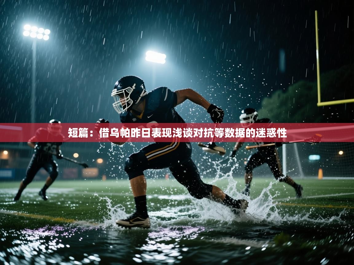开云体育app下载安装免费-短篇：借乌帕昨日表现浅谈对抗等数据的迷惑性  第3张