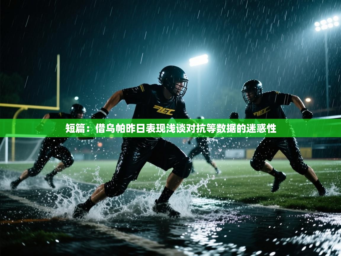 开云体育app下载安装免费-短篇：借乌帕昨日表现浅谈对抗等数据的迷惑性  第4张