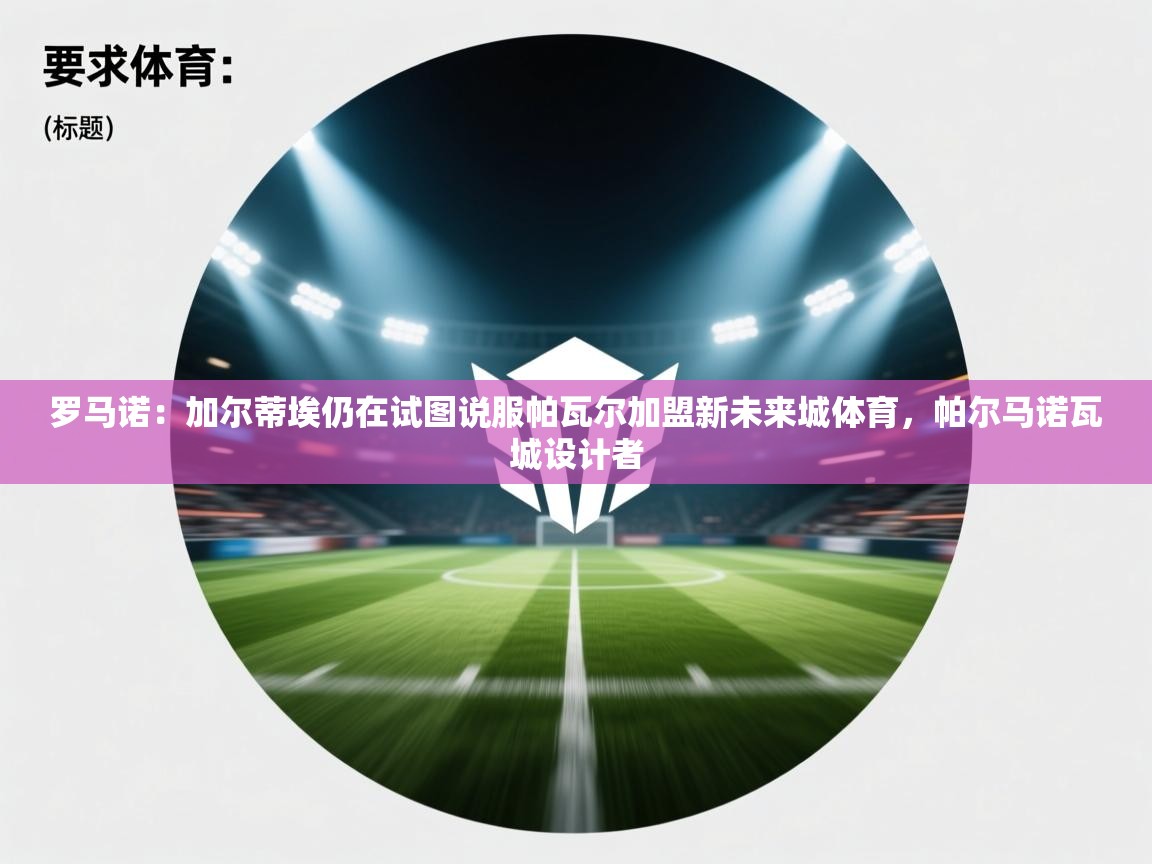 开云注册-罗马诺:加尔蒂埃仍在试图说服帕瓦尔加盟新未来城体育,帕尔马诺瓦城设计者 第4张