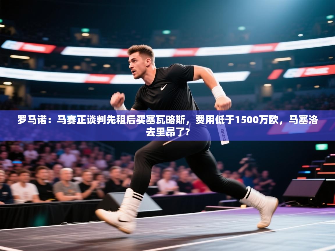 开云体育app官网下载地址-罗马诺:马赛正谈判先租后买塞瓦略斯,费用低于1500万欧,马塞洛去里昂了? 第2张