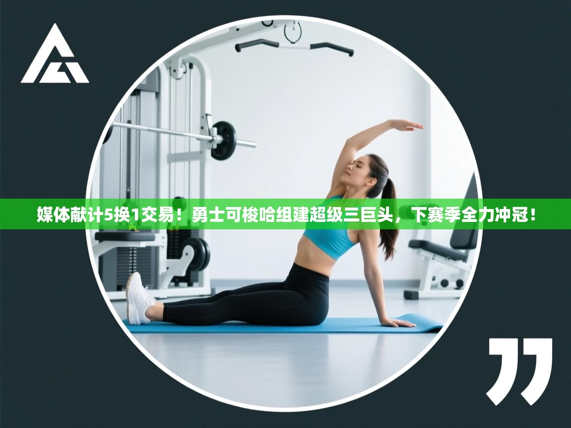 开云体育app网页版入口-媒体献计5换1交易！勇士可梭哈组建超级三巨头，下赛季全力冲冠！  第1张