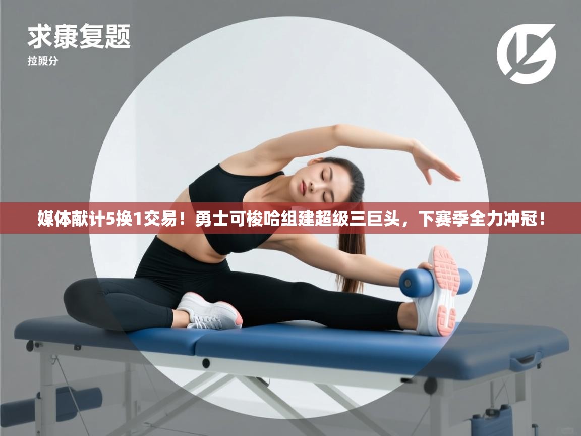 开云体育app网页版入口-媒体献计5换1交易！勇士可梭哈组建超级三巨头，下赛季全力冲冠！  第3张