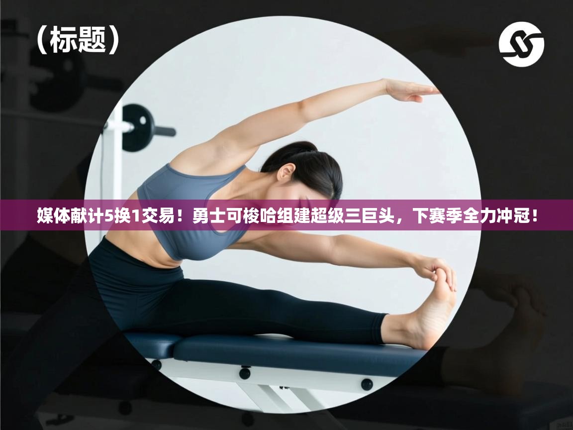 开云体育app网页版入口-媒体献计5换1交易！勇士可梭哈组建超级三巨头，下赛季全力冲冠！  第2张