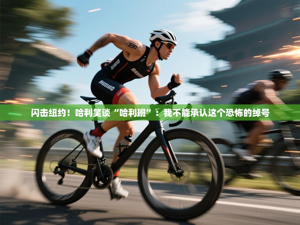 开运体育入口-闪击纽约!哈利笑谈“哈利班”:我不能承认这个恐怖的绰号 第4张