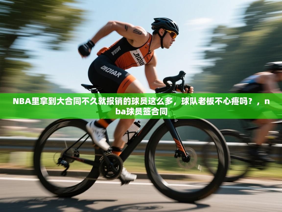 开云体育app下载链接-NBA里拿到大合同不久就报销的球员这么多，球队老板不心疼吗？，nba球员签合同  第1张