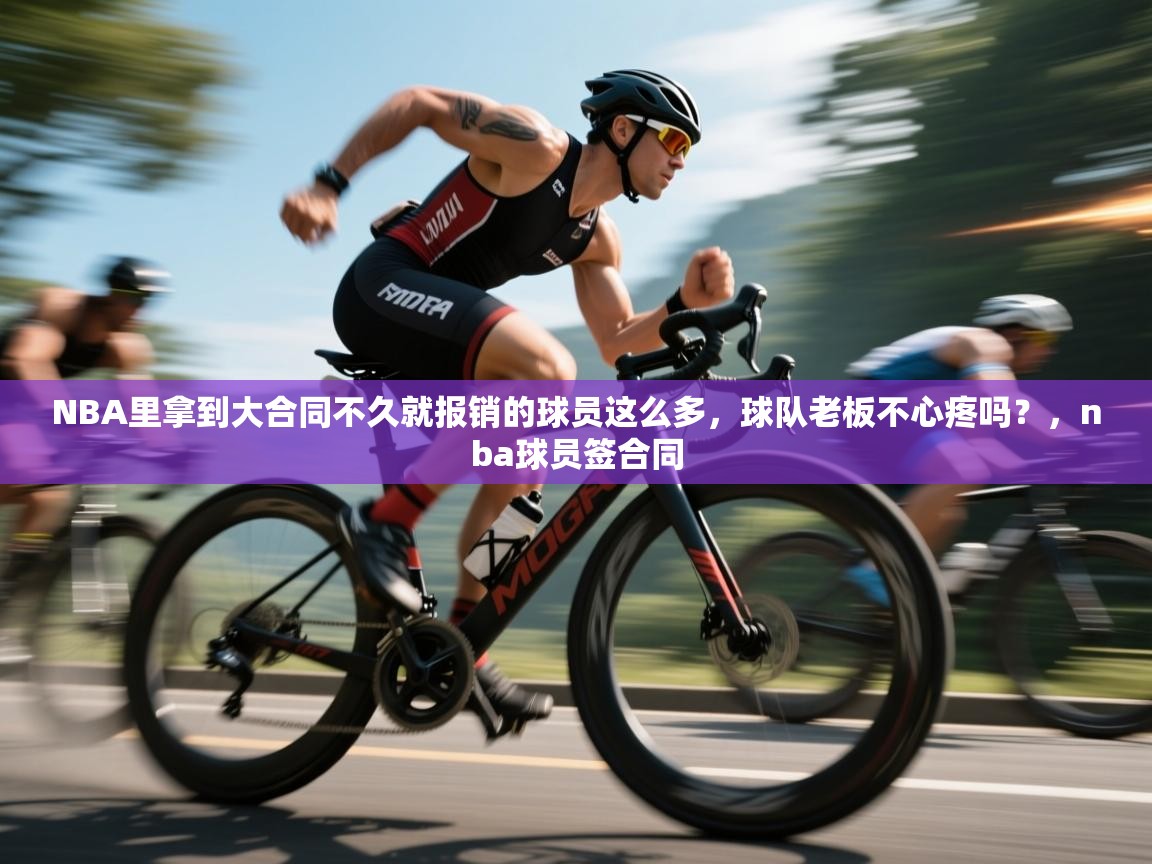 开云体育app下载链接-NBA里拿到大合同不久就报销的球员这么多，球队老板不心疼吗？，nba球员签合同  第2张