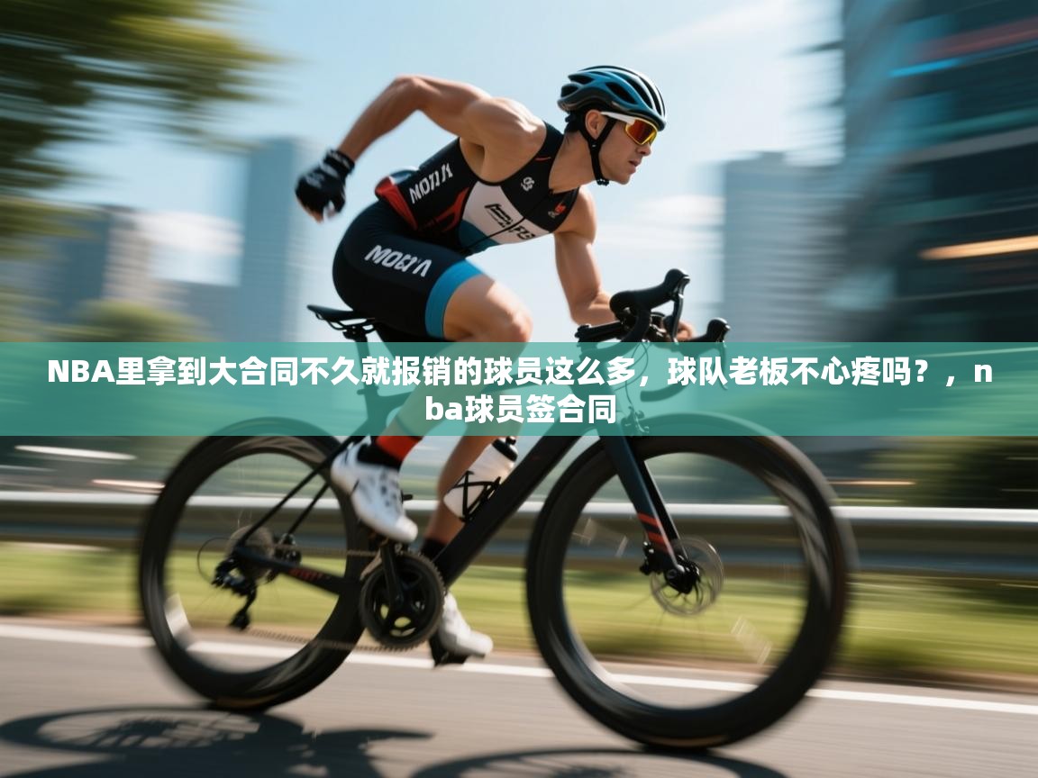 开云体育app下载链接-NBA里拿到大合同不久就报销的球员这么多，球队老板不心疼吗？，nba球员签合同  第3张