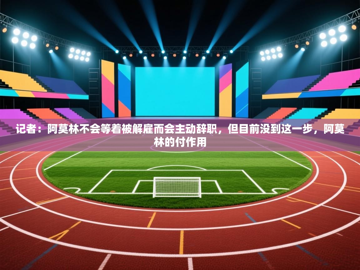 开云体育app官网-记者：阿莫林不会等着被解雇而会主动辞职，但目前没到这一步，阿莫林的付作用  第2张