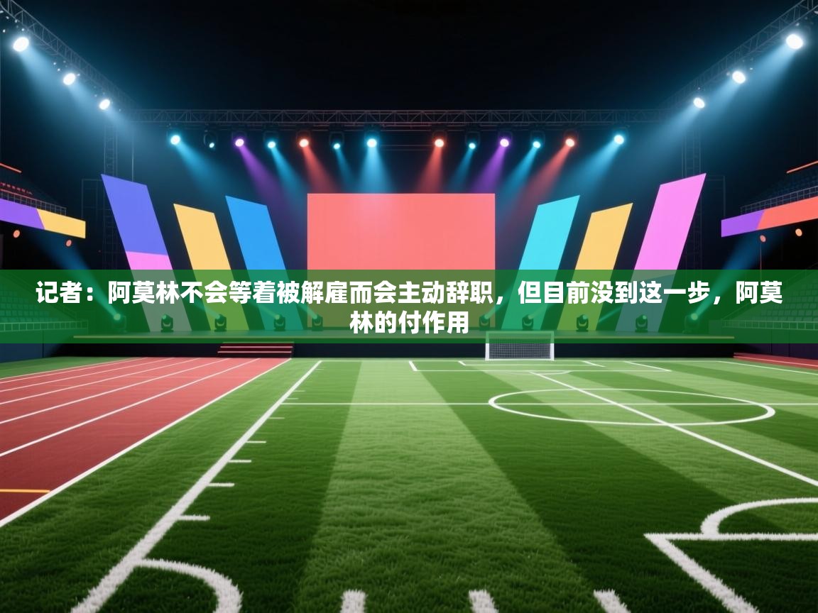 开云体育app官网-记者：阿莫林不会等着被解雇而会主动辞职，但目前没到这一步，阿莫林的付作用  第1张