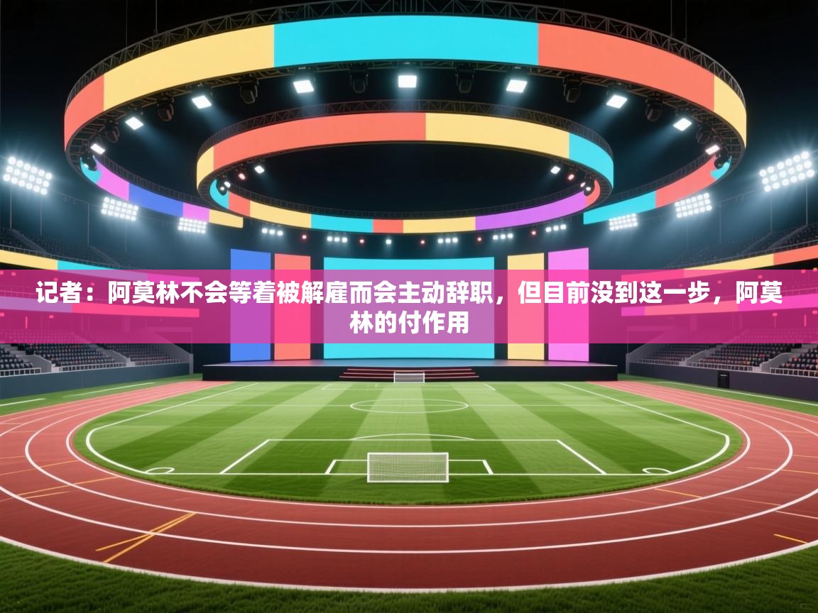 开云体育app官网-记者：阿莫林不会等着被解雇而会主动辞职，但目前没到这一步，阿莫林的付作用  第3张