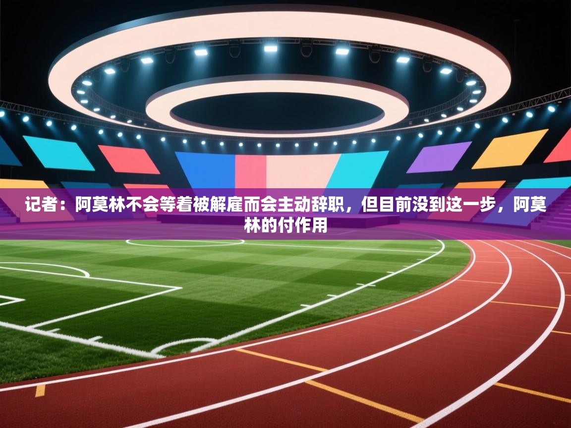 开云体育app官网-记者：阿莫林不会等着被解雇而会主动辞职，但目前没到这一步，阿莫林的付作用  第4张