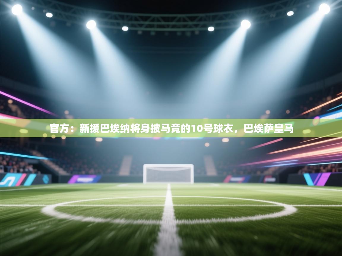 开云体育官方版下载-官方:新援巴埃纳将身披马竞的10号球衣,巴埃萨皇马 第2张