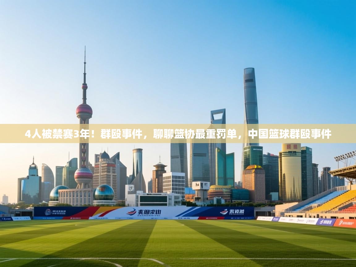 开云体育app投诉-4人被禁赛3年!群殴事件,聊聊篮协最重罚单,中国篮球群殴事件 第3张