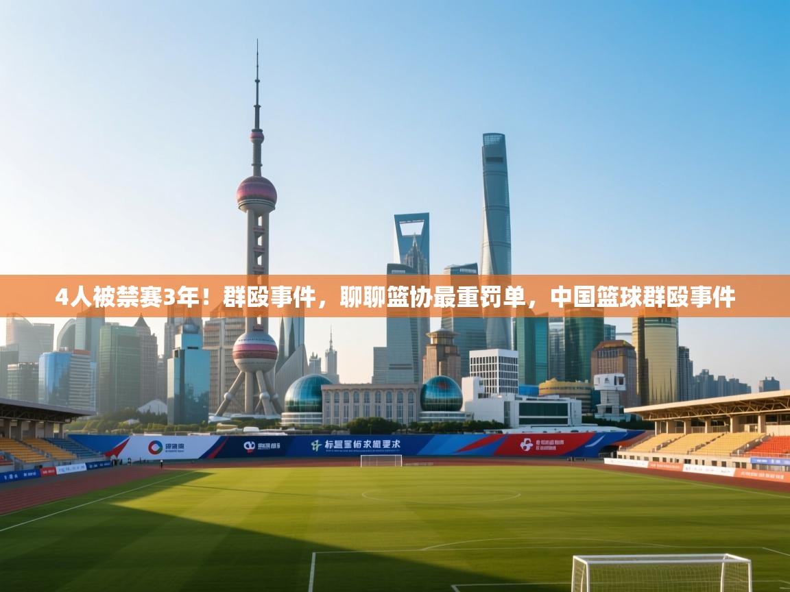 开云体育app投诉-4人被禁赛3年!群殴事件,聊聊篮协最重罚单,中国篮球群殴事件 第2张