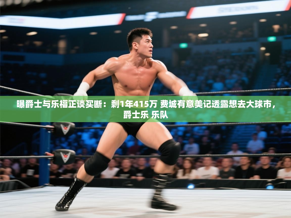 开云体育app安装-曝爵士与乐福正谈买断:剩1年415万 费城有意美记透露想去大球市,爵士乐 乐队 第3张