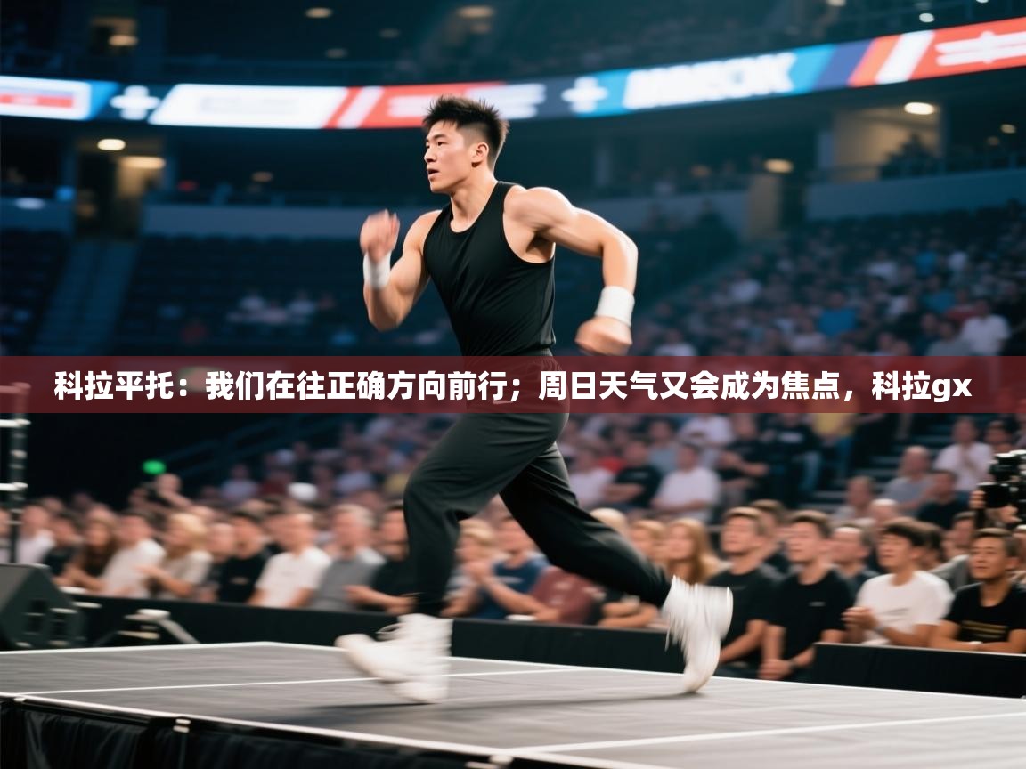 开云体育iOS安装教程-科拉平托:我们在往正确方向前行;周日天气又会成为焦点,科拉gx 第4张