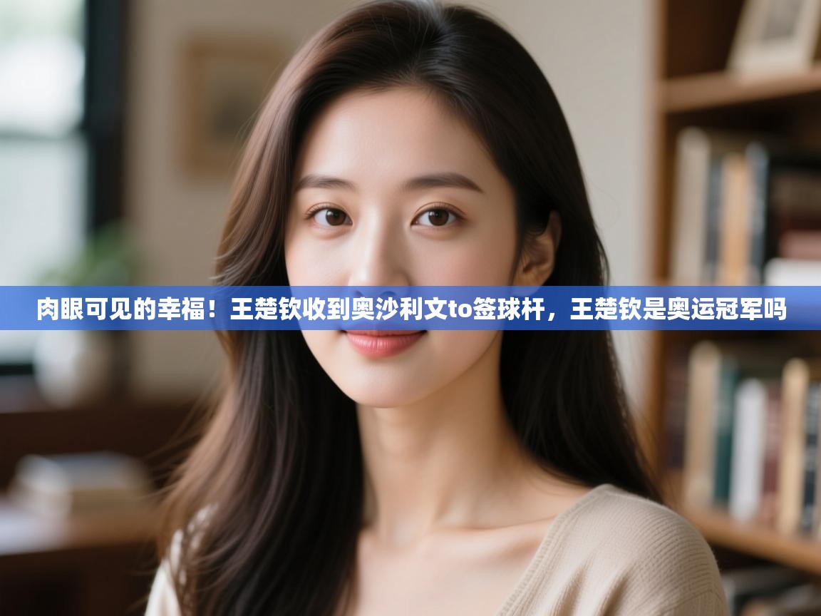 云开体育官方app下载-肉眼可见的幸福!王楚钦收到奥沙利文to签球杆,王楚钦是奥运冠军吗 第4张