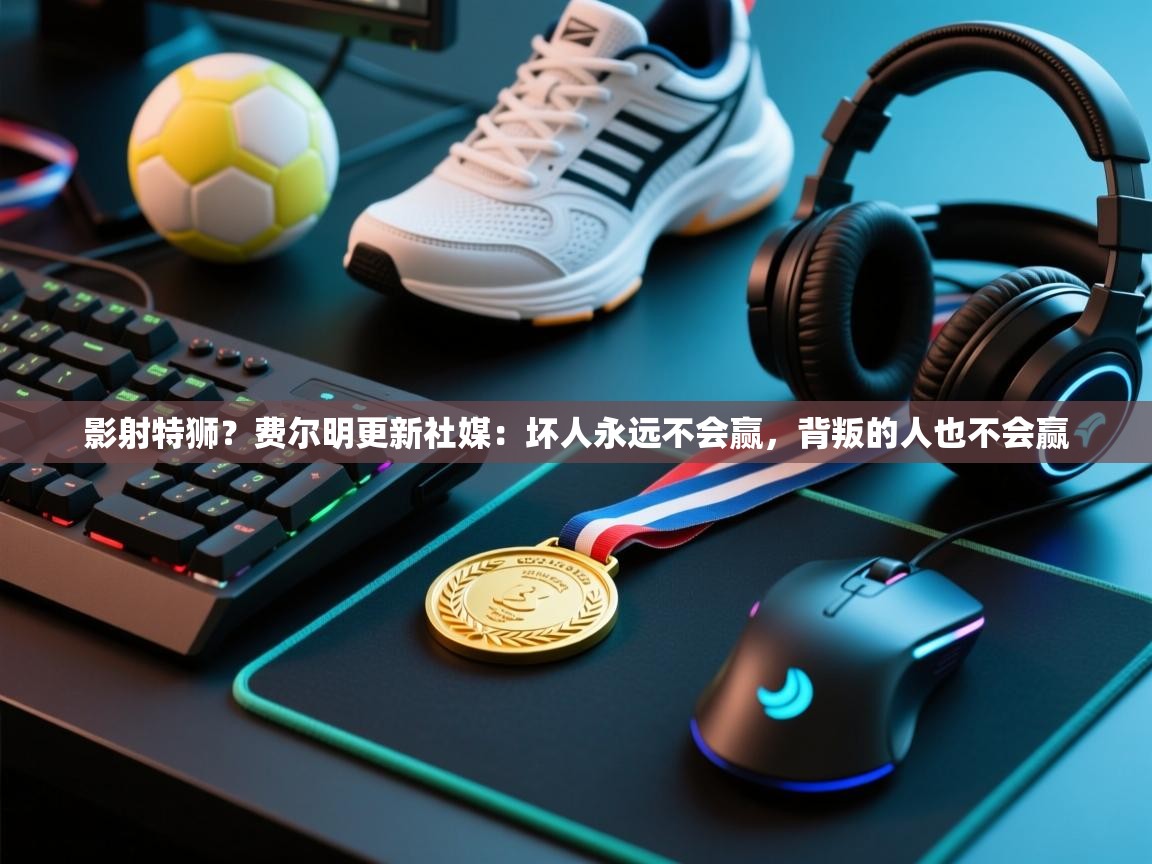 开云体育在线玩-影射特狮?费尔明更新社媒:坏人永远不会赢,背叛的人也不会赢