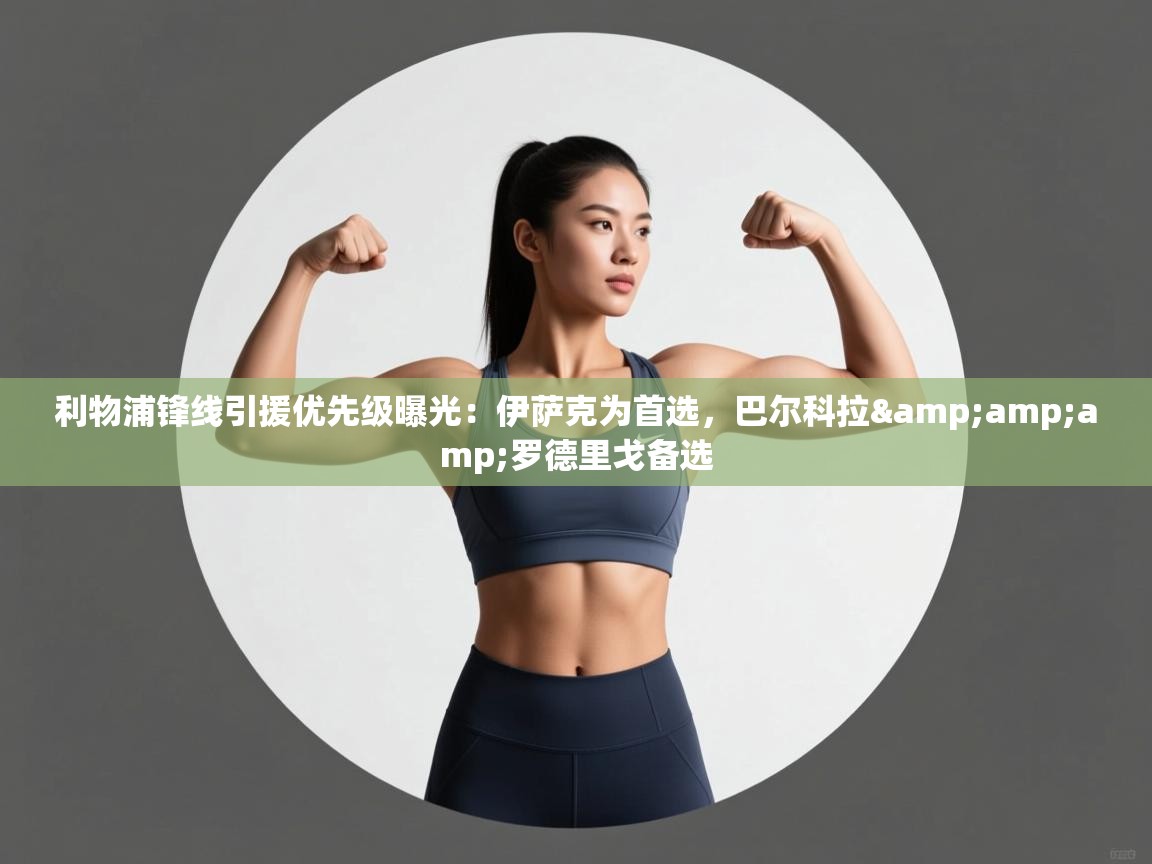 开云体育app网页版入口-利物浦锋线引援优先级曝光：伊萨克为首选，巴尔科拉&罗德里戈备选  第4张