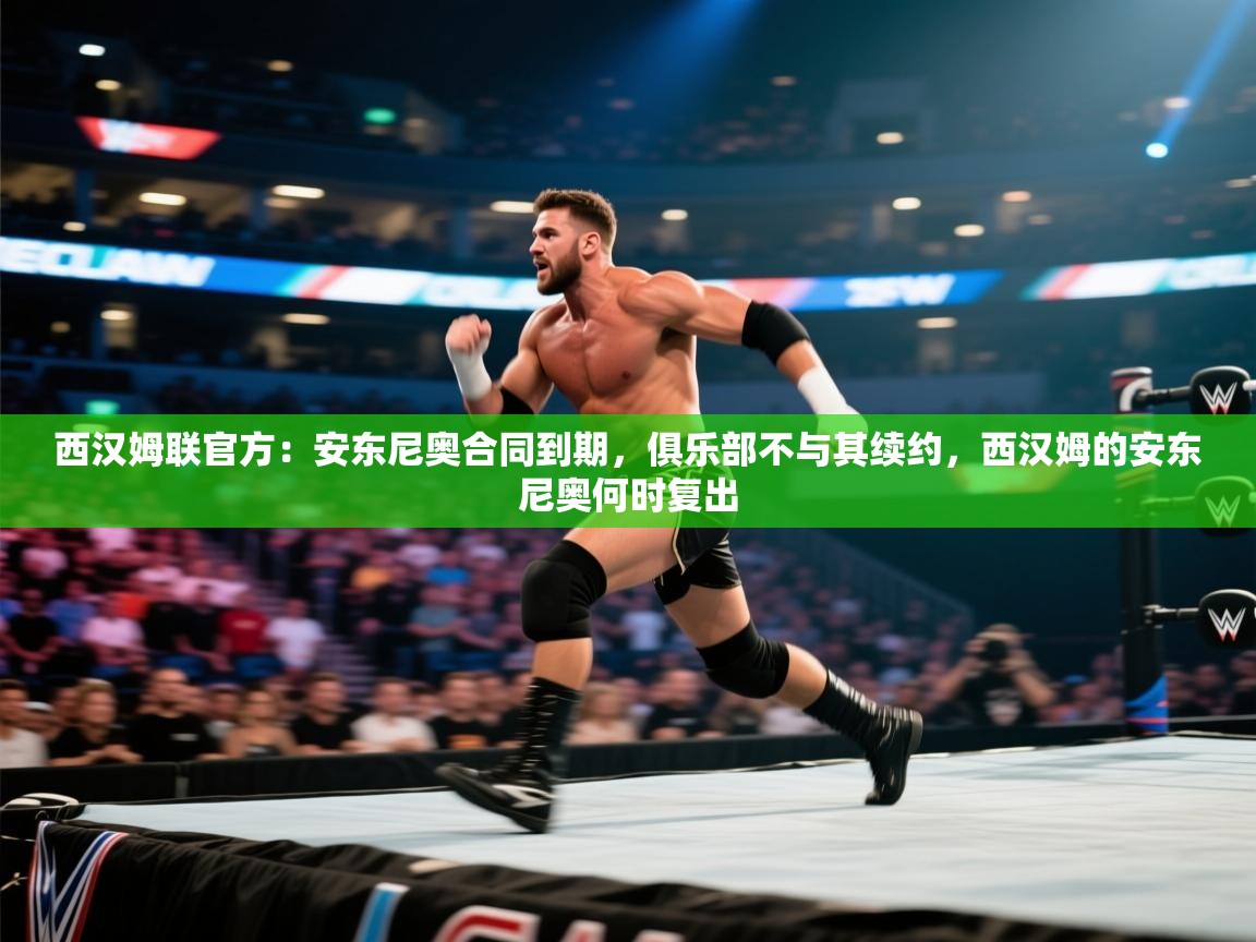 开云体育英文版入口-西汉姆联官方：安东尼奥合同到期，俱乐部不与其续约，西汉姆的安东尼奥何时复出  第3张