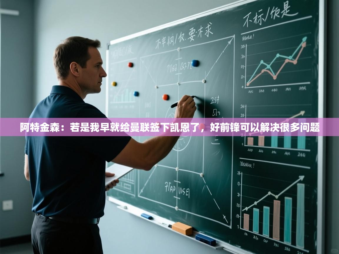 开云体育在线-阿特金森：若是我早就给曼联签下凯恩了，好前锋可以解决很多问题  第4张