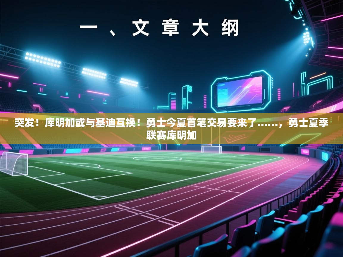 开云平台-突发！库明加或与基迪互换！勇士今夏首笔交易要来了……，勇士夏季联赛库明加  第1张