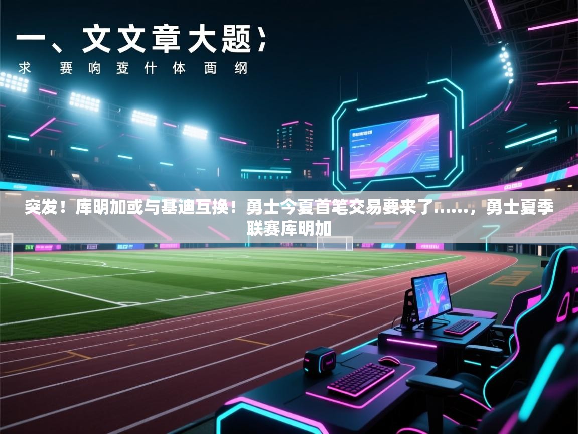 开云平台-突发！库明加或与基迪互换！勇士今夏首笔交易要来了……，勇士夏季联赛库明加  第3张