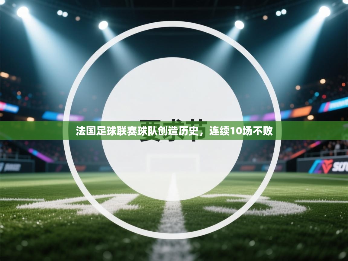 开云体育入口手机版-法国足球联赛球队创造历史，连续10场不败  第2张
