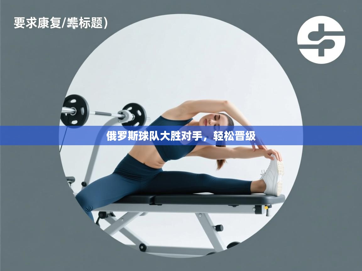 开云体育注册app-俄罗斯球队大胜对手，轻松晋级  第2张