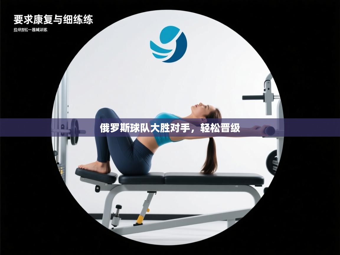 开云体育注册app-俄罗斯球队大胜对手，轻松晋级  第4张