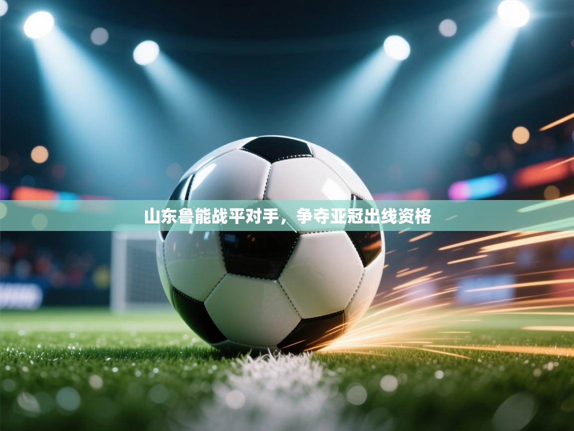 开云体育在线下载-山东鲁能战平对手，争夺亚冠出线资格  第1张