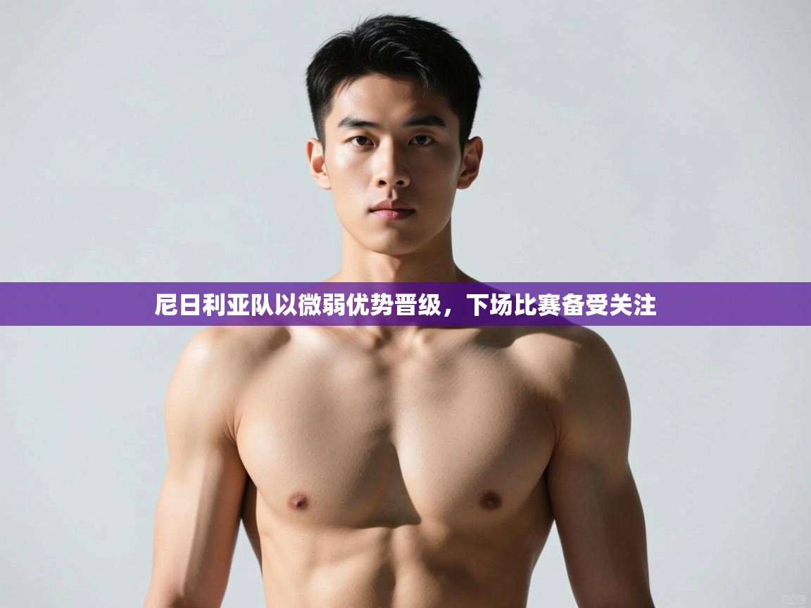 开云体育联赛专题页-尼日利亚队以微弱优势晋级，下场比赛备受关注  第1张