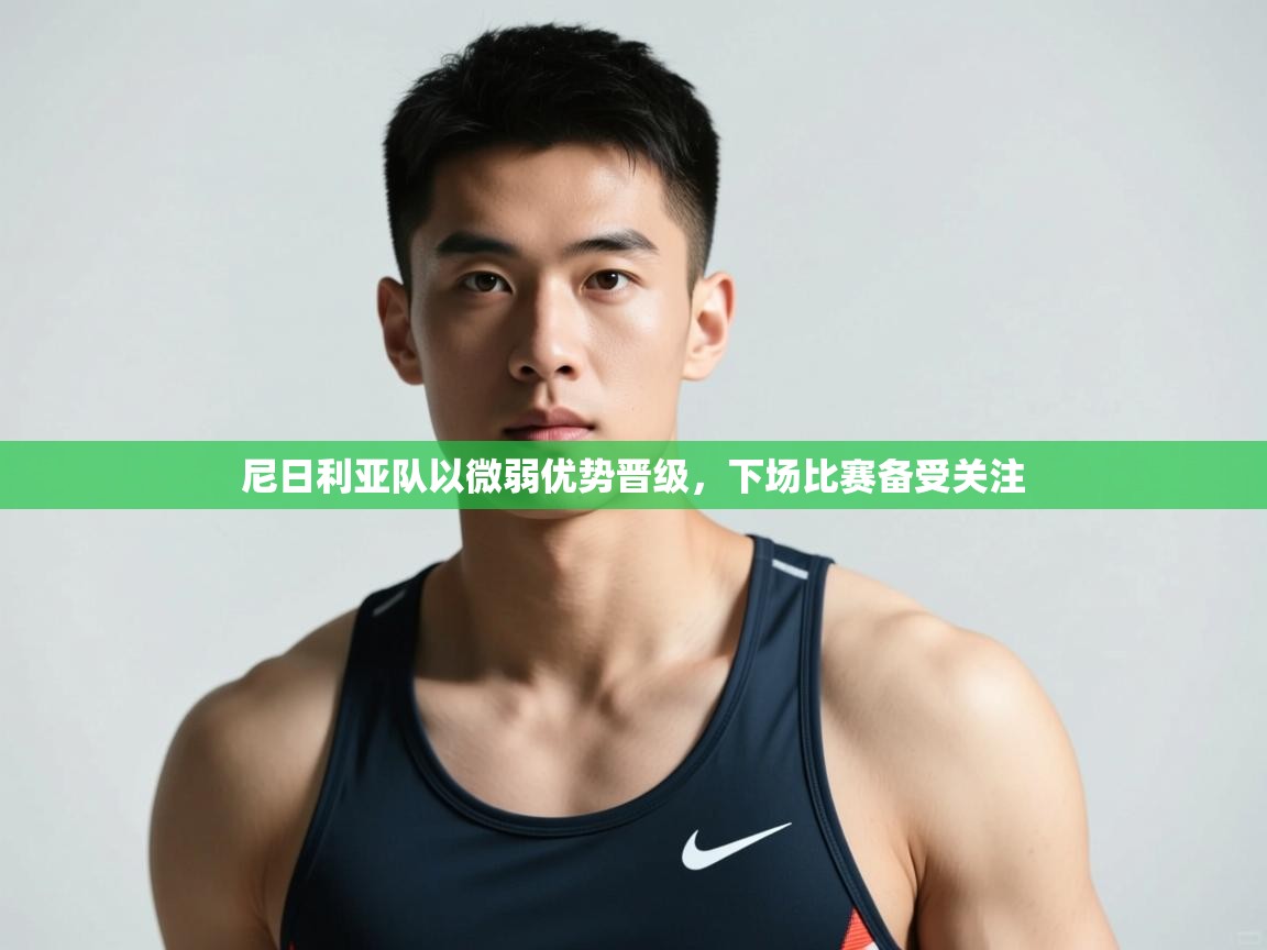 开云体育联赛专题页-尼日利亚队以微弱优势晋级，下场比赛备受关注  第2张