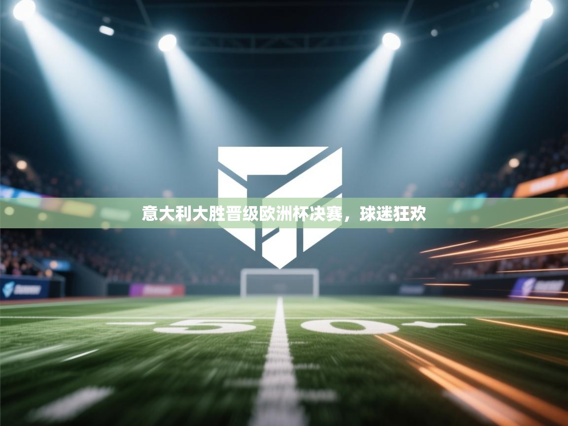 云开官网-意大利大胜晋级欧洲杯决赛,球迷狂欢 第4张